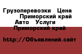 Грузоперевозки › Цена ­ 100 - Приморский край Авто » Услуги   . Приморский край